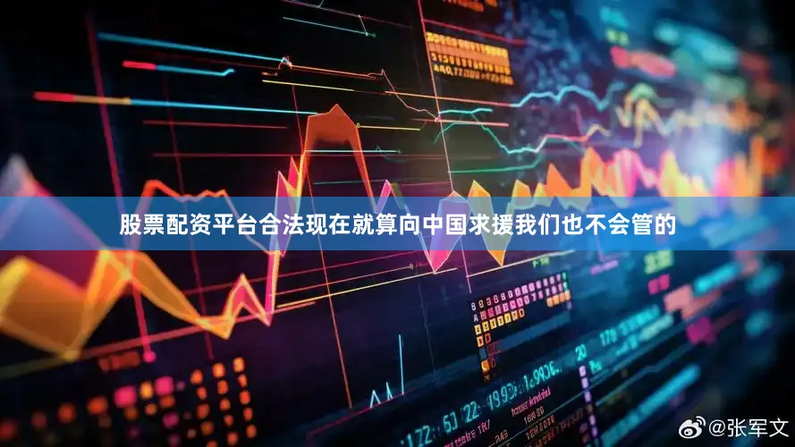 股票配资平台合法现在就算向中国求援我们也不会管的