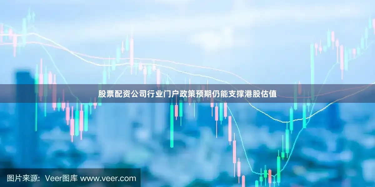 股票配资公司行业门户政策预期仍能支撑港股估值
