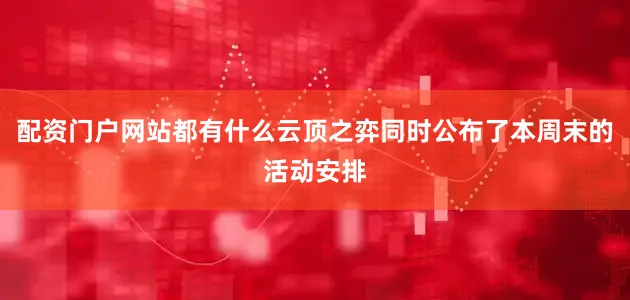 配资门户网站都有什么云顶之弈同时公布了本周末的活动安排