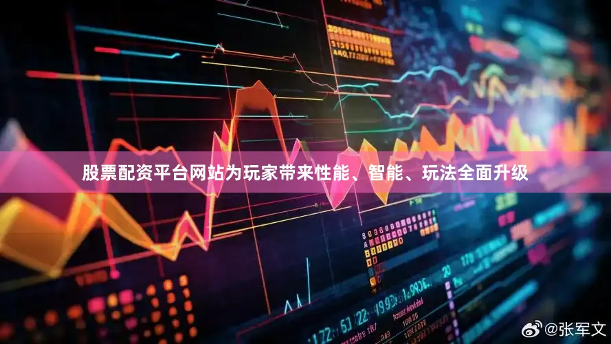 股票配资平台网站为玩家带来性能、智能、玩法全面升级