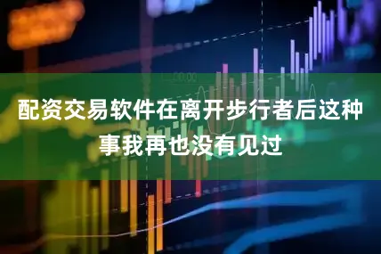 配资交易软件在离开步行者后这种事我再也没有见过