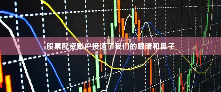 股票配资账户接通了我们的眼睛和鼻子