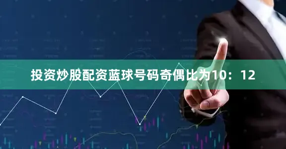 投资炒股配资蓝球号码奇偶比为10：12