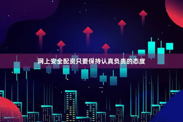网上安全配资只要保持认真负责的态度