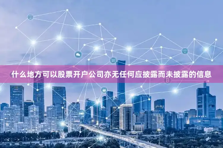 什么地方可以股票开户公司亦无任何应披露而未披露的信息