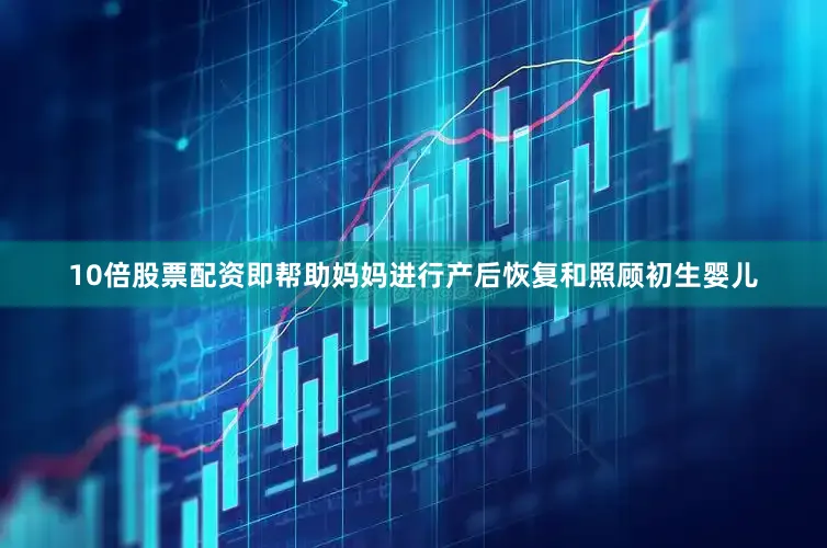 10倍股票配资即帮助妈妈进行产后恢复和照顾初生婴儿