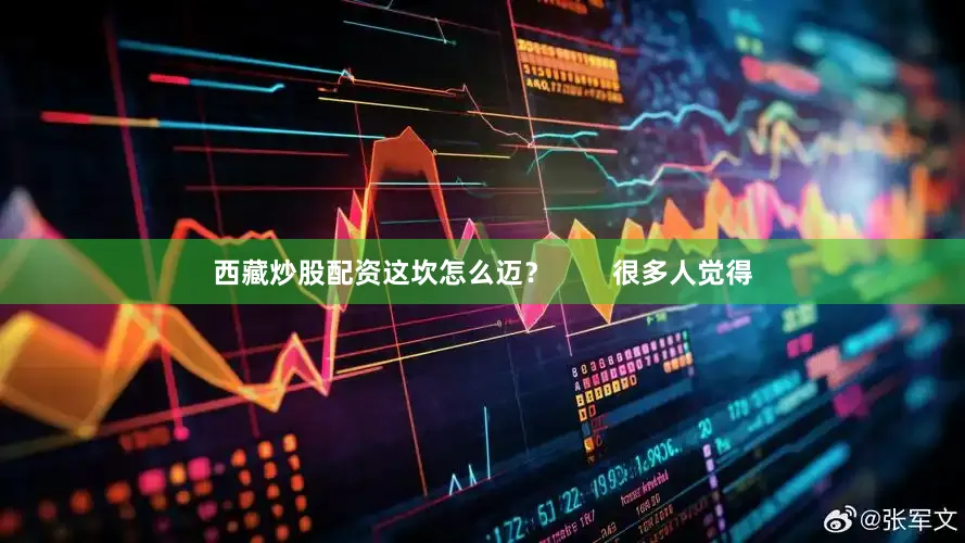 西藏炒股配资这坎怎么迈？        很多人觉得