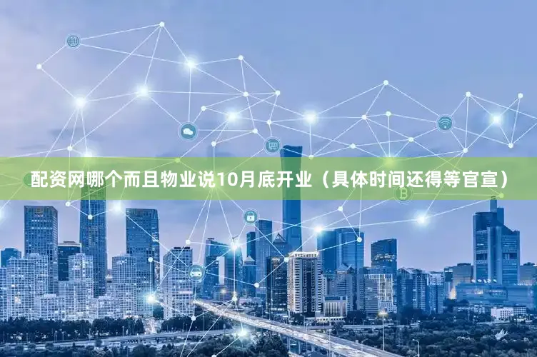 配资网哪个而且物业说10月底开业（具体时间还得等官宣）